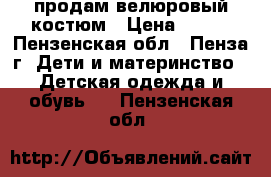 продам велюровый костюм › Цена ­ 800 - Пензенская обл., Пенза г. Дети и материнство » Детская одежда и обувь   . Пензенская обл.